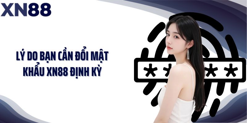 Lý do bạn cần đổi mật khẩu XN88 định kỳ